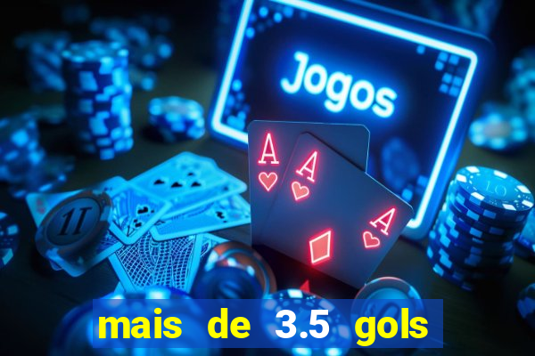 mais de 3.5 gols o que significa